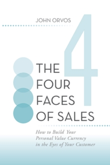 The Four Faces of Sales : How to Build Your Personal Value Currency in the Eyes of Your Customer