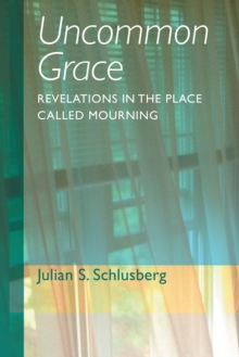 Uncommon Grace : Revelations in the Place Called Mourning