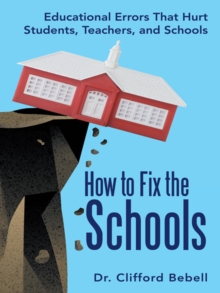 How to Fix the Schools : Educational Errors That Hurt Students, Teachers, and Schools