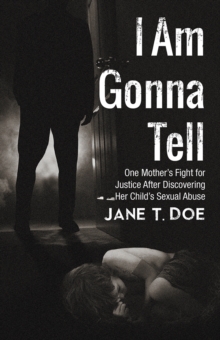 I Am Gonna Tell : One Mother'S Fight for Justice After Discovering Her Child'S Sexual Abuse