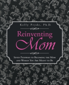 Reinventing Mom : Seven Pathways to Becoming the Mom and Woman You Are Meant to Be