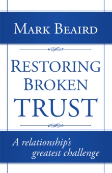 Restoring Broken Trust : A Relationship'S Greatest Challenge