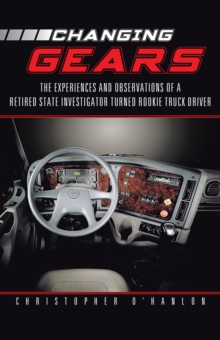 Changing Gears : The Experiences and Observations of a Retired State Investigator Turned Rookie Truck Driver