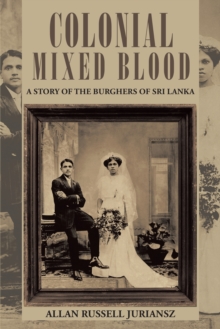 Colonial Mixed Blood : A Story of the Burghers of Sri Lanka