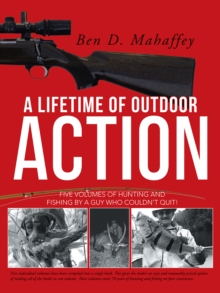 A Lifetime of Outdoor Action : Five Volumes of Hunting and Fishing by a Guy Who Couldn'T Quit!