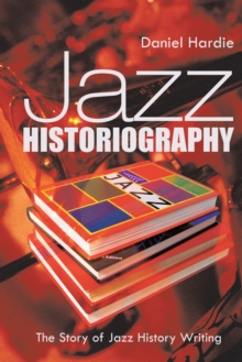 Jazz Historiography : The Story of Jazz History Writing