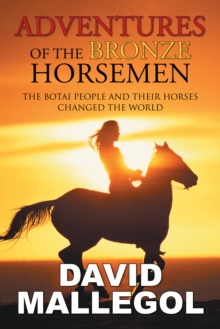 Adventures of the Bronze Horsemen : The Botai People and Their Horses Changed the World