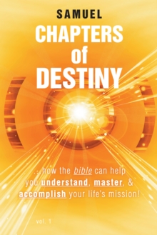 Chapters of Destiny : ...How the Bible Can Help You Understand, Master, & Accomplish Your Life'S Mission!