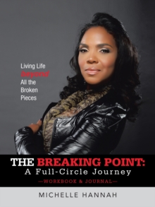 The Breaking Point: a Full-Circle Journey, Workbook & Journal : Living Life Beyond All the Broken Pieces