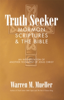 Truth Seeker: Mormon Scriptures & the Bible : An Interpretation of Another Testament of Jesus Christ