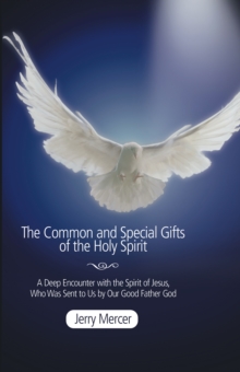 The Common and Special Gifts of the Holy Spirit : A Deep Encounter with the Spirit of Jesus, Who Was Sent to Us by Our Good Father God