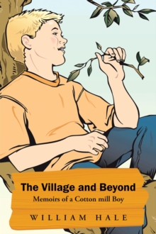 The Village and Beyond : Memoirs of a Cotton Mill Boy