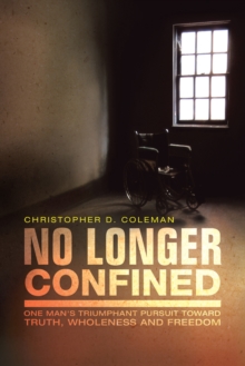 No Longer Confined : One Man'S Triumphant Pursuit of Truth, Wholeness, and Freedom