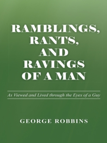 Ramblings, Rants, and Ravings of a Man : As Viewed and Lived Through the Eyes of a Guy