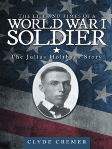 The Life and Times of a World War I Soldier : The Julius Holthaus Story