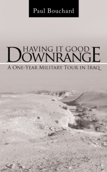 Having It Good Downrange : A One-Year Military Tour in Iraq