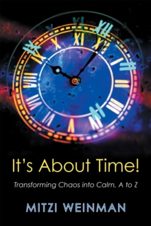 It'S About Time! : Transforming Chaos into Calm, a to Z