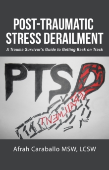 Post-Traumatic Stress Derailment : A Trauma Survivor'S Guide to Getting Back on Track