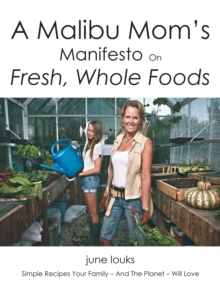 A Malibu Mom'S Manifesto on Fresh, Whole Foods : Simple Recipes Your Family - and the Planet - Will Love