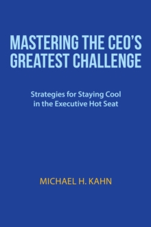 Mastering the Ceo'S Greatest Challenge : Strategies for Staying Cool in the Executive Hot Seat