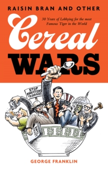 Raisin Bran and Other Cereal Wars : 30 Years of Lobbying for the Most Famous Tiger in the World