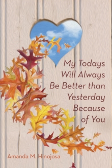 My Todays Will Always Be Better Than Yesterday Because of You