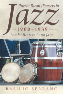 Puerto Rican Pioneers in Jazz, 1900-1939 : Bomba Beats to Latin Jazz