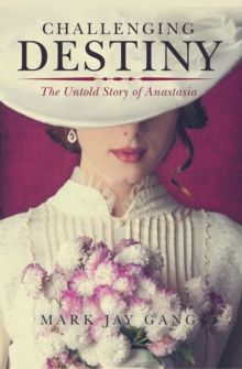 Challenging Destiny : The Untold Story of Anastasia