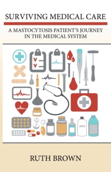 Surviving Medical Care : A Mastocytosis Patient's Journey in the Medical System, Paperback / softback Book Surviving Medical Care : A Mastocytosis Patient's Journey in the Medical System, Paperback / softback Book