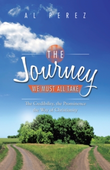 The Journey We Must All Take : The Credibility, the Prominence, the Way of Christianity