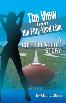 The View from the Fifty-Yard Line : A Cheerleader'S Story