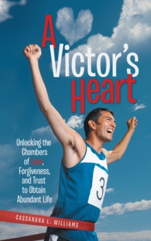 A Victor'S Heart : Unlocking the Chambers of Love, Forgiveness, and Trust to Obtain Abundant Life