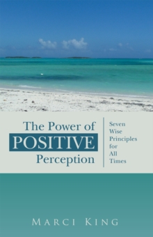 The Power of Positive Perception : Seven Wise Principles for All Times