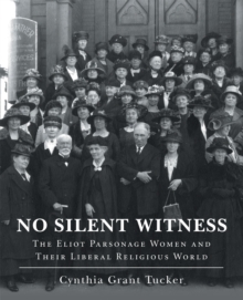 No Silent Witness : The Eliot Parsonage Women and Their Liberal Religious World