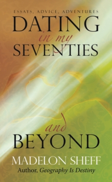 Dating in My Seventies and Beyond : Essays, Advice, Adventures