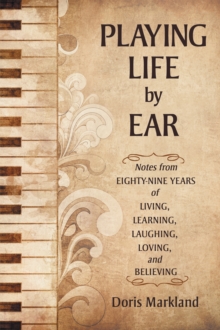 Playing Life by Ear : Notes from Eighty-Nine Years of Living, Learning, Laughing, Loving, and Believing