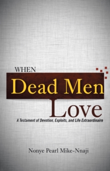 When Dead Men Love : A Testament of Devotion, Exploits, and Life Extraordinaire