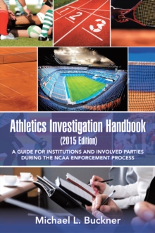 Athletics Investigation Handbook (2015 Edition) : A Guide for Institutions and Involved Parties During the Ncaa Enforcement Process