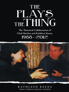 The Play'S the Thing : The Theatrical Collaboration of Clark Bowlen and Kathleen Keena, 1988-2012