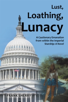 Lust, Loathing, Lunacy : A Cautionary Emanation from Within the Imperial Starship: a Novel