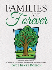 Families Are Forever : Bentz and Kalk Families.  a History of Two Families Joined Through Stories and Pictures