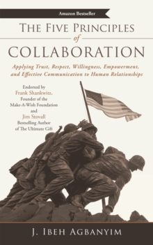 The Five Principles of Collaboration : Applying Trust, Respect, Willingness, Empowerment, and Effective Communication to Human Relationships