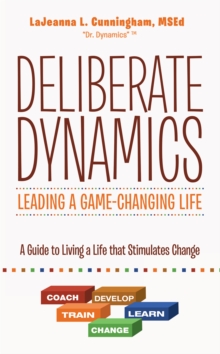 Deliberate Dynamics: Leading a Game-Changing Life : A Guide to Living a Life That Stimulates Change