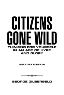 Citizens Gone Wild : Thinking for Yourself in an Age of Hype and Glory