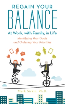 Regain Your Balance: at Work, with Family, in Life : Identifying Your Goals and Ordering Your Priorities