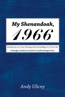 My Shenandoah, 1966 : Recollections of a 9-Year Old Along with the Ramblings of a 59-Year Old. a Nostalgic Look Back to the 60'S in a Small Coal Region Town.