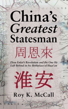 China'S Greatest Statesman : Zhou Enlai'S Revolution and the One He Left Behind in His Birthplace of Huai'An