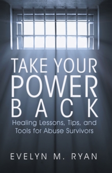 Take Your Power Back : Healing Lessons, Tips, and Tools for Abuse Survivors