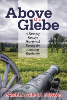 Above the Glebe : A Farming Family'S Heartbreak During the American Revolution