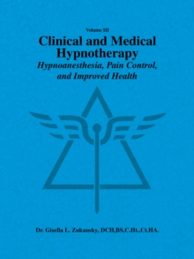 Volume Iii     Clinical and Medical Hypnotherapy : Hypnoanesthesia, Pain Control, and Improved Health